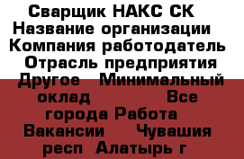 Сварщик НАКС СК › Название организации ­ Компания-работодатель › Отрасль предприятия ­ Другое › Минимальный оклад ­ 60 000 - Все города Работа » Вакансии   . Чувашия респ.,Алатырь г.